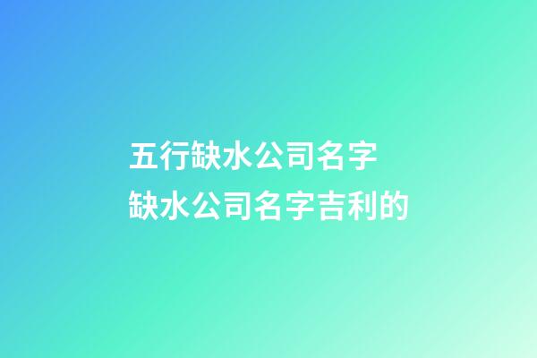 五行缺水公司名字 缺水公司名字吉利的-第1張-公司起名-玄機派